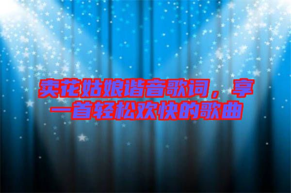 賣花姑娘諧音歌詞，享一首輕松歡快的歌曲