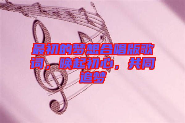 最初的夢(mèng)想合唱版歌詞,喚起初心,共同追夢(mèng)