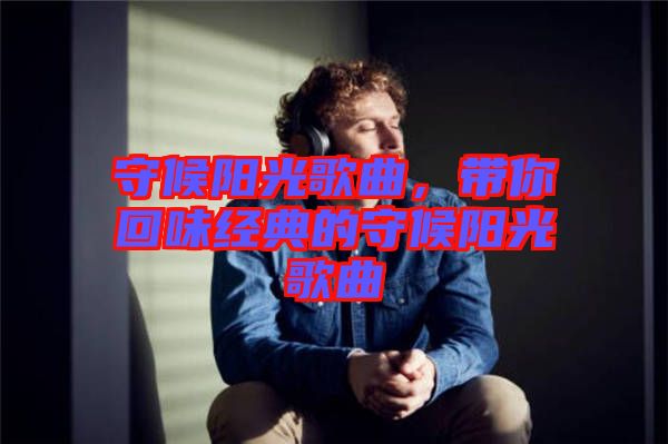 守候陽光歌曲,帶你回味經典的守候陽光歌曲