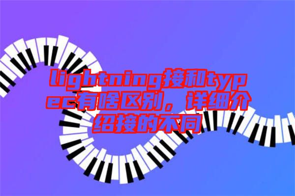 lightning接和typec有啥區(qū)別,詳細(xì)介紹接的不同