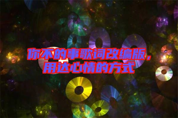 你不的事歌詞改編版，用達心情的方式