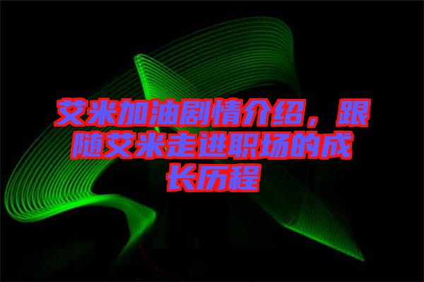 艾米加油劇情介紹，跟隨艾米走進職場的成長歷程