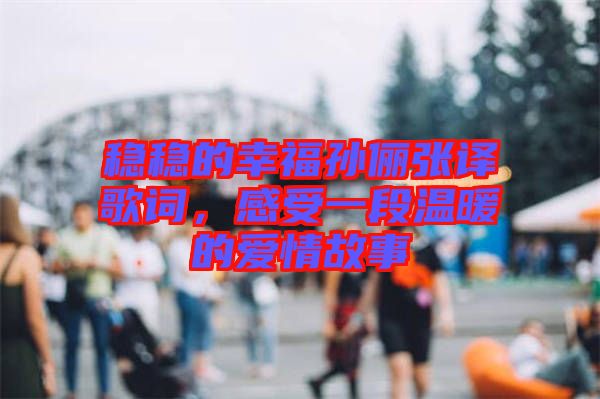 穩(wěn)穩(wěn)的幸福孫儷張譯歌詞,感受一段溫暖的愛情故事