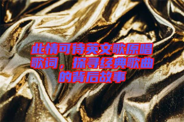 此情可待英文歌原唱歌詞，探尋經(jīng)典歌曲的背后故事