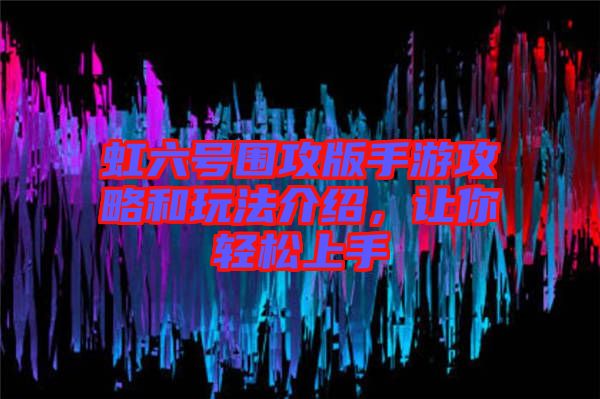 虹六號圍攻版手游攻略和玩法介紹，讓你輕松上手