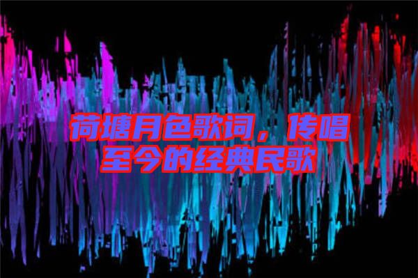荷塘月色歌詞，傳唱至今的經典民歌