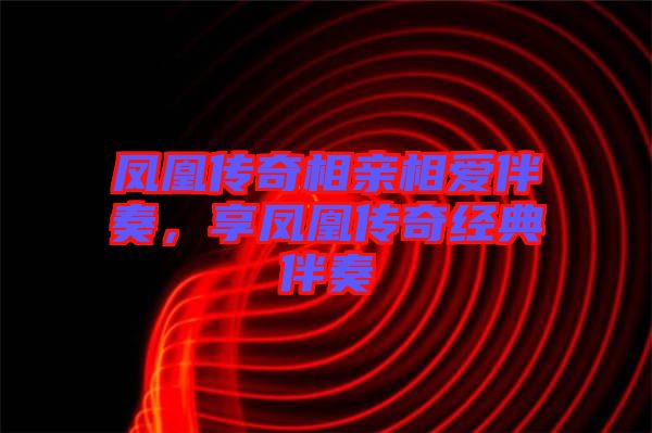 鳳凰傳奇相親相愛(ài)伴奏，享鳳凰傳奇經(jīng)典伴奏