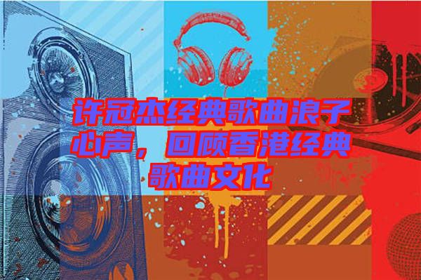 許冠杰經典歌曲浪子心聲，回顧香港經典歌曲文化