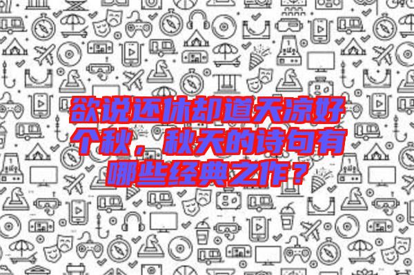 欲說還休卻道天涼好個秋,秋天的詩句有哪些經典之作?