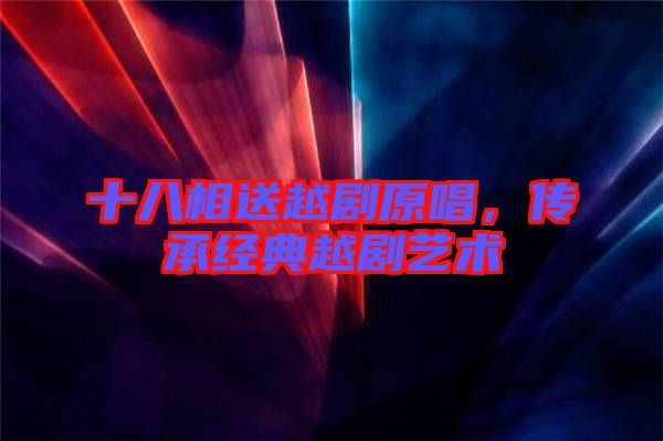 十八相送越劇原唱，傳承經典越劇藝術