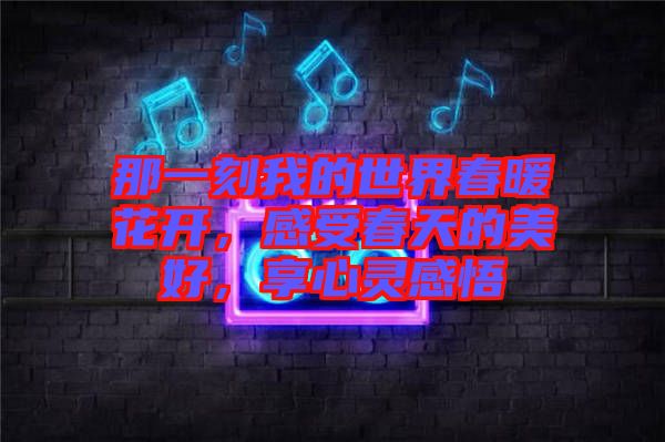 那一刻我的世界春暖花開，感受春天的美好，享心靈感悟