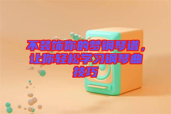 不裝飾你的夢鋼琴譜,讓你輕松學(xué)習(xí)鋼琴曲技巧