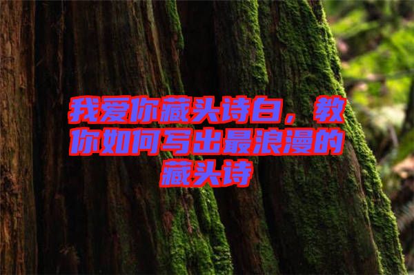 我愛(ài)你藏頭詩(shī)白，教你如何寫(xiě)出最浪漫的藏頭詩(shī)