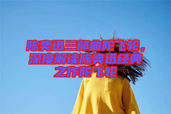 陳奕迅三部曲陀飛輪，深度解讀陳奕迅經典之作陀飛輪