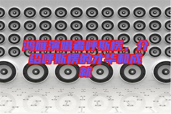 鴻雁演唱者呼斯楞，介紹呼斯楞的才華和成就