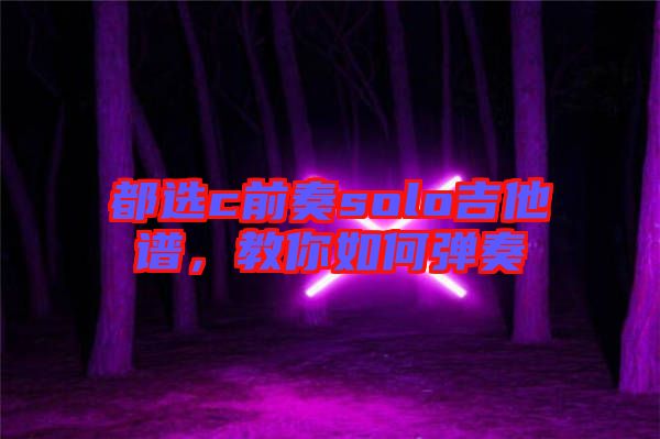 都選c前奏solo吉他譜，教你如何彈奏