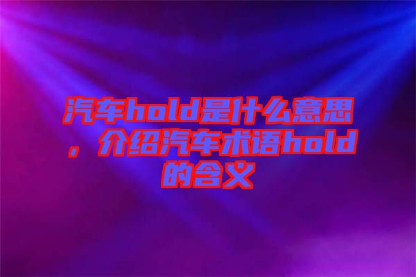 汽車hold是什么意思，介紹汽車術語hold的含義