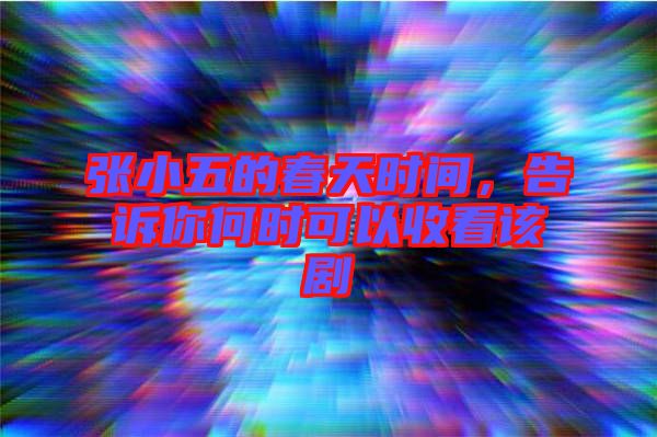 張小五的春天時(shí)間,告訴你何時(shí)可以收看該劇