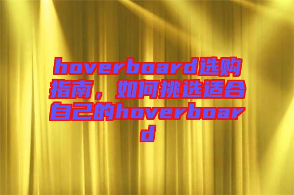 hoverboard選購(gòu)指南,如何挑選適合自己的hoverboard