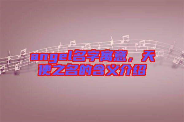 angel名字寓意，天使之名的含義介紹