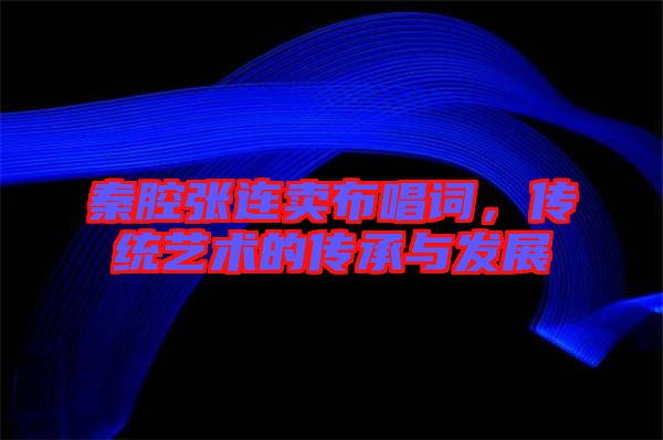 秦腔張連賣布唱詞，傳統(tǒng)藝術的傳承與發(fā)展