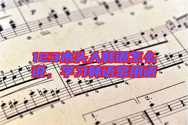 123木頭人韓語怎么說，學習韓語常用語