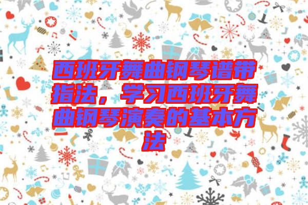 西班牙舞曲鋼琴譜帶指法,學習西班牙舞曲鋼琴演奏的基本方法