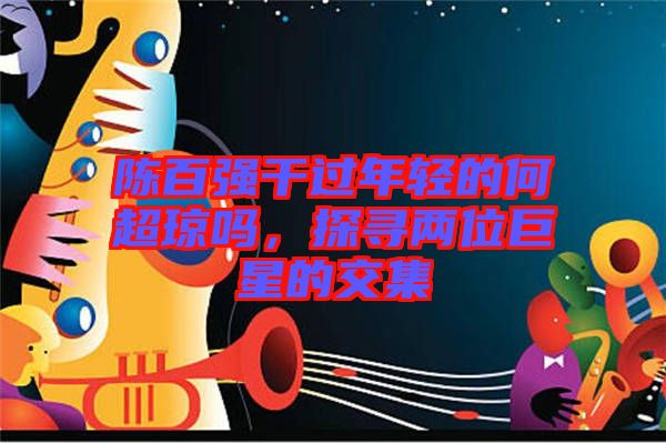 陳百強干過年輕的何超瓊嗎，探尋兩位巨星的交集