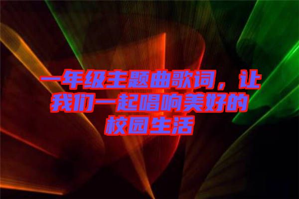 一年級主題曲歌詞，讓我們一起唱響美好的校園生活