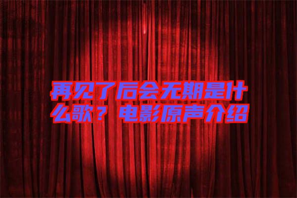 再見了后會無期是什么歌？電影原聲介紹