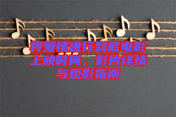 將愛情進(jìn)行到底電影上映時(shí)間，影片詳情與觀影指南