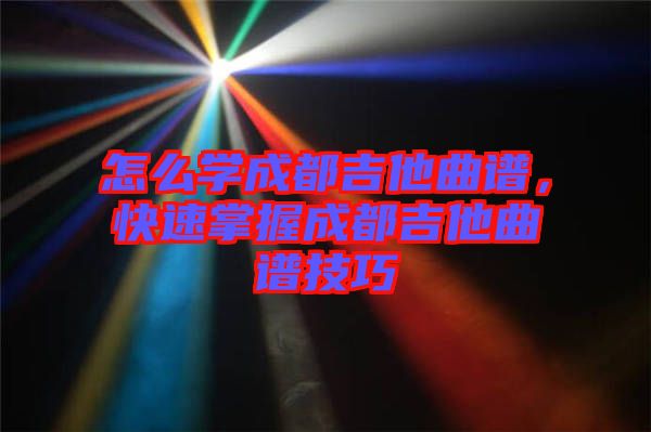 怎么學成都吉他曲譜，快速掌握成都吉他曲譜技巧