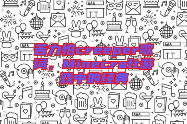 苦力怕creeper歌詞,Minecraft游戲中的經(jīng)典