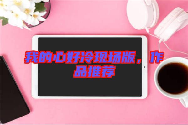 我的心好冷現場版，作品推薦