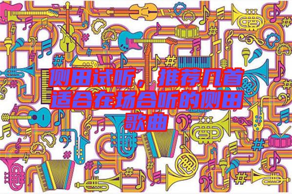 側(cè)田試聽，推薦幾首適合在場合聽的側(cè)田歌曲