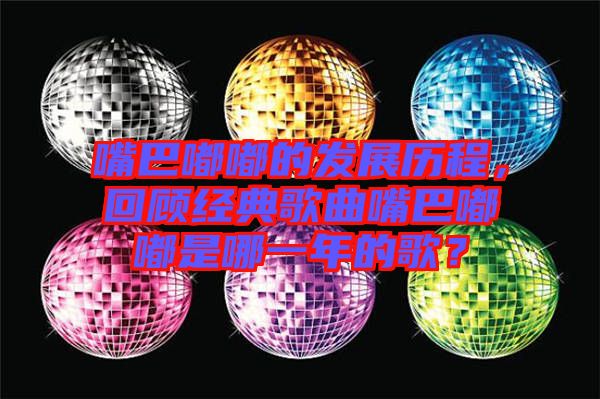 嘴巴嘟嘟的發展歷程，回顧經典歌曲嘴巴嘟嘟是哪一年的歌？