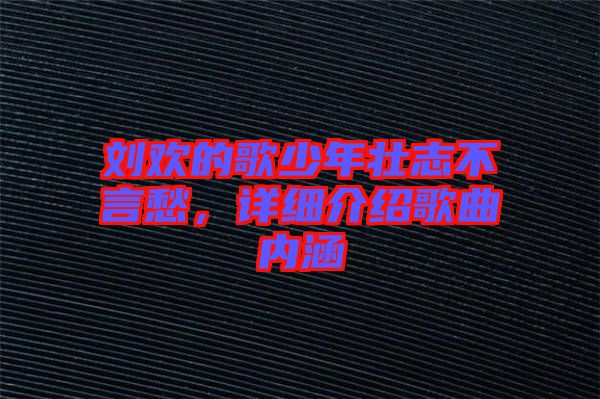 劉歡的歌少年壯志不言愁，詳細(xì)介紹歌曲內(nèi)涵