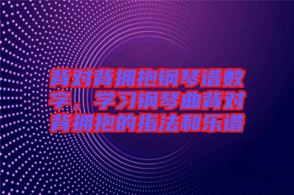 背對(duì)背擁抱鋼琴譜數(shù)字,學(xué)習(xí)鋼琴曲背對(duì)背擁抱的指法和樂譜