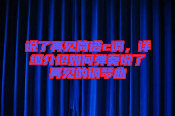 說了再見簡(jiǎn)譜c調(diào),詳細(xì)介紹如何彈奏說了再見的鋼琴曲