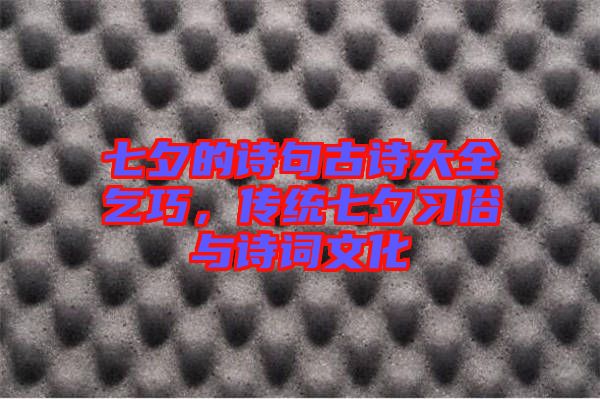 七夕的詩句古詩大全乞巧，傳統七夕習俗與詩詞文化