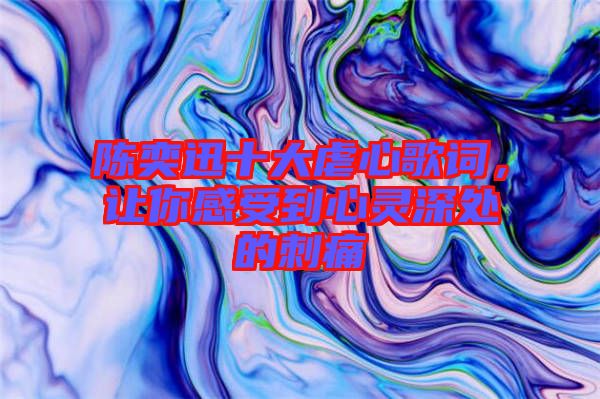 陳奕迅十大虐心歌詞，讓你感受到心靈深處的刺痛