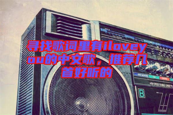 尋找歌詞里有iloveyou的中文歌,推薦幾首好聽的
