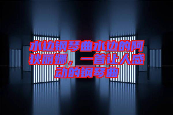水邊鋼琴曲水邊的阿狄麗娜，一首讓人感動的鋼琴曲