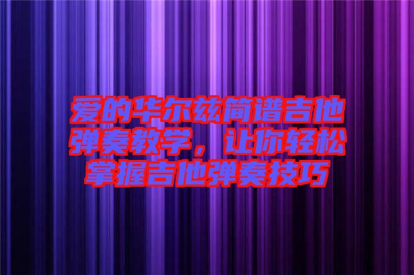 愛(ài)的華爾茲簡(jiǎn)譜吉他彈奏教學(xué),讓你輕松掌握吉他彈奏技巧