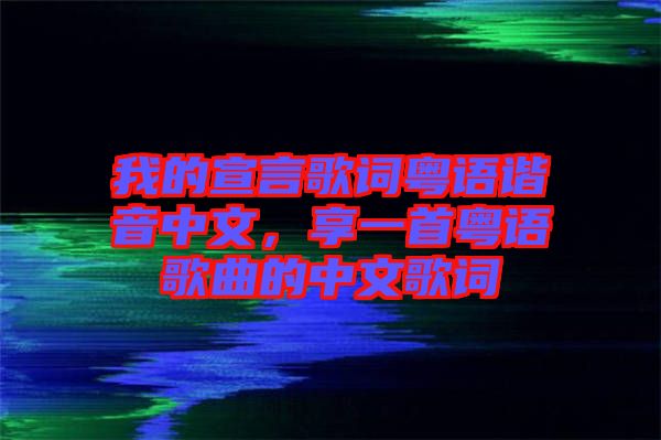 我的宣言歌詞粵語諧音中文，享一首粵語歌曲的中文歌詞