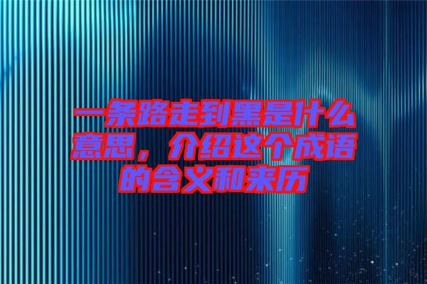一條路走到黑是什么意思，介紹這個成語的含義和來歷