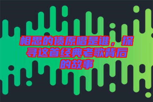 相思的債原唱是誰(shuí)，探尋這首經(jīng)典老歌背后的故事