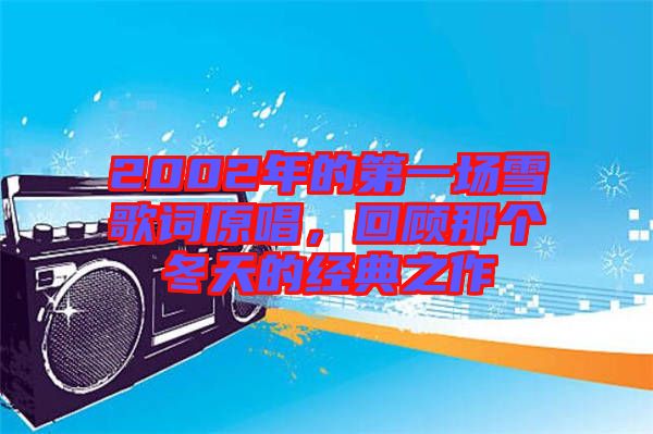 2002年的第一場雪歌詞原唱,回顧那個(gè)冬天的經(jīng)典之作