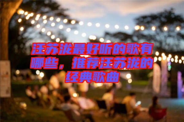汪蘇瀧最好聽的歌有哪些，推薦汪蘇瀧的經(jīng)典歌曲