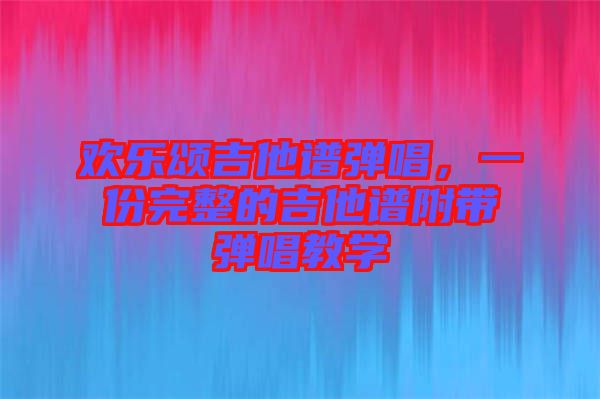歡樂頌吉他譜彈唱,一份完整的吉他譜附帶彈唱教學(xué)